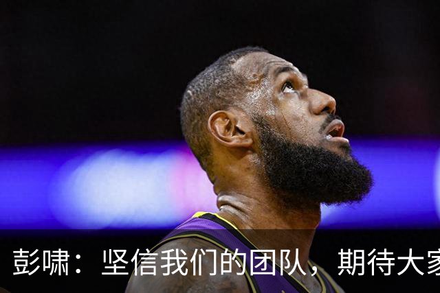 彭啸：坚信我们的团队，期待大家与我们一同前行